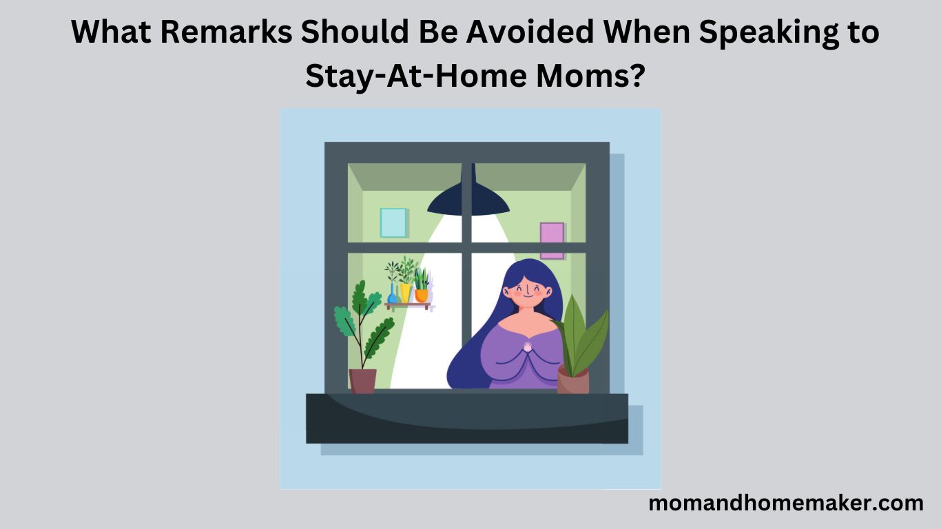 What Remarks Should Be Avoided When Speaking to Stay-At-Home Moms?